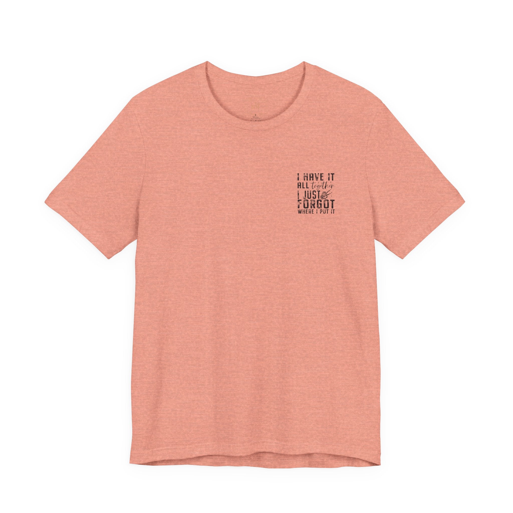 "I Have It All... I Just Forgot Where I Put It" Tee Shirt