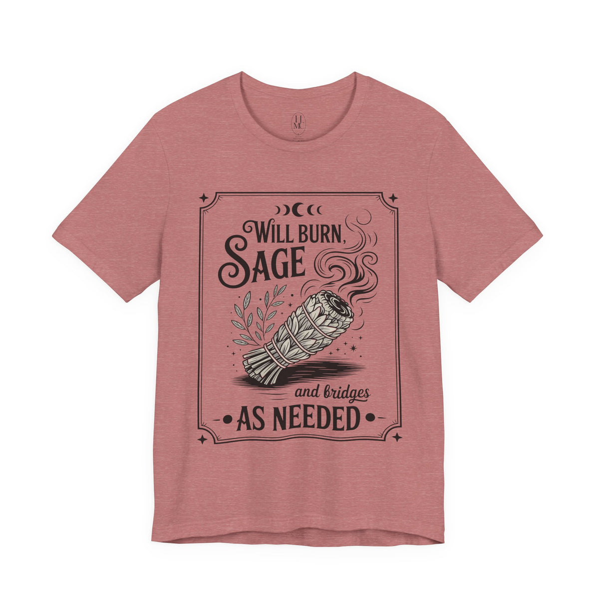 "Will Burn Sage (and Bridges) as Needed" Grapic Tee