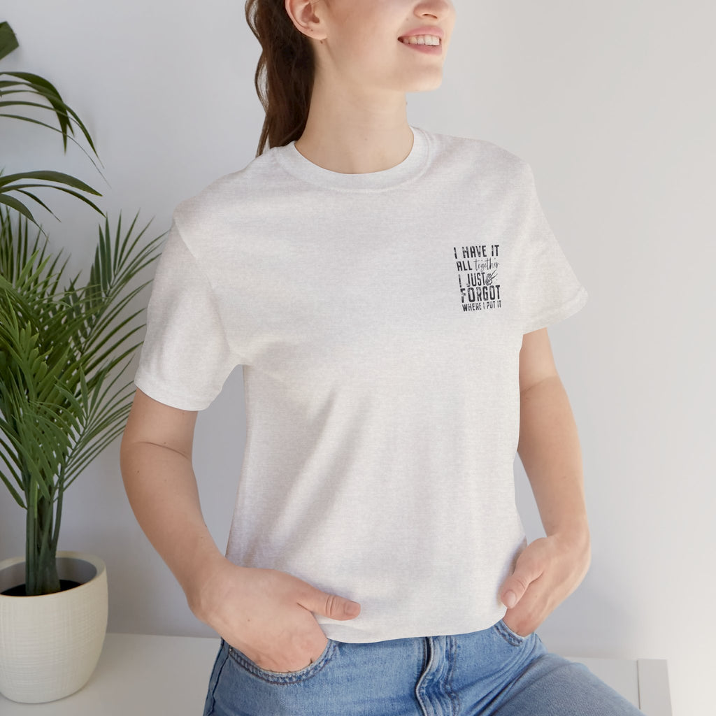 "I Have It All... I Just Forgot Where I Put It" Tee Shirt