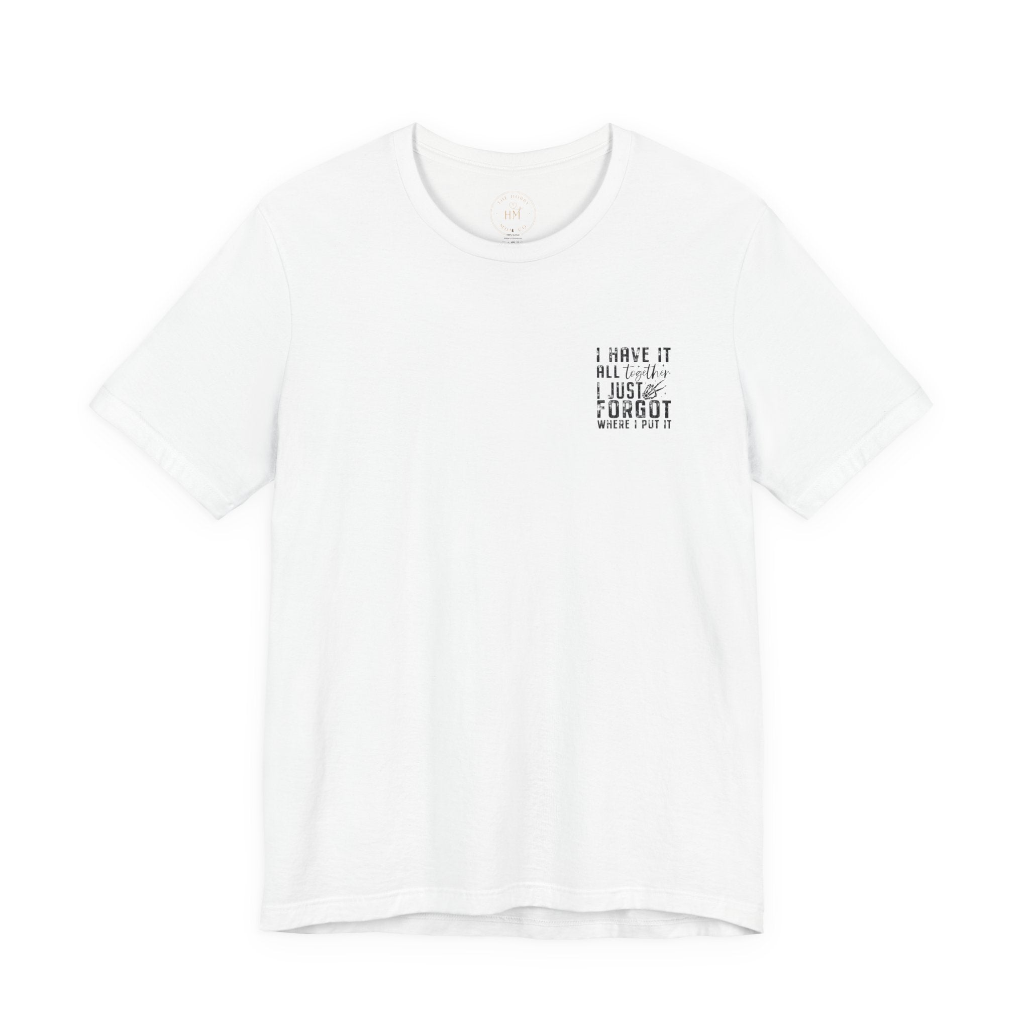 "I Have It All... I Just Forgot Where I Put It" Tee Shirt