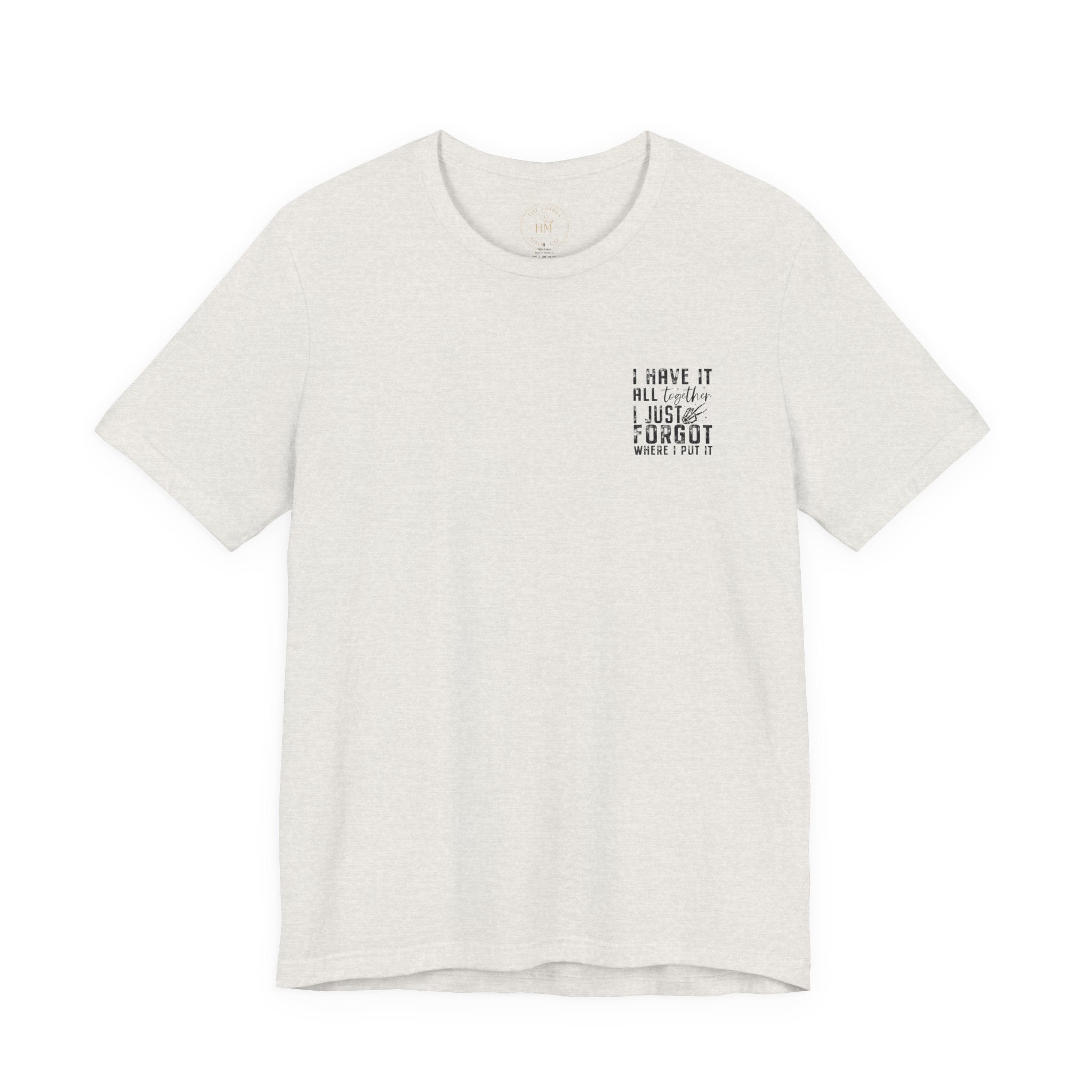 "I Have It All... I Just Forgot Where I Put It" Tee Shirt