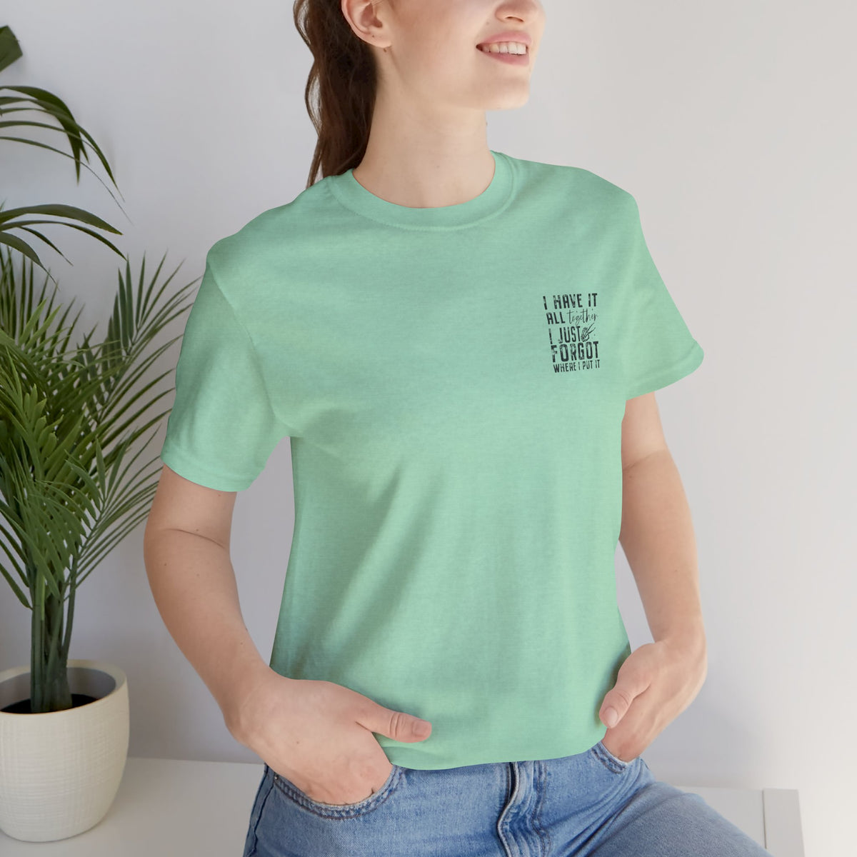 "I Have It All... I Just Forgot Where I Put It" Tee Shirt