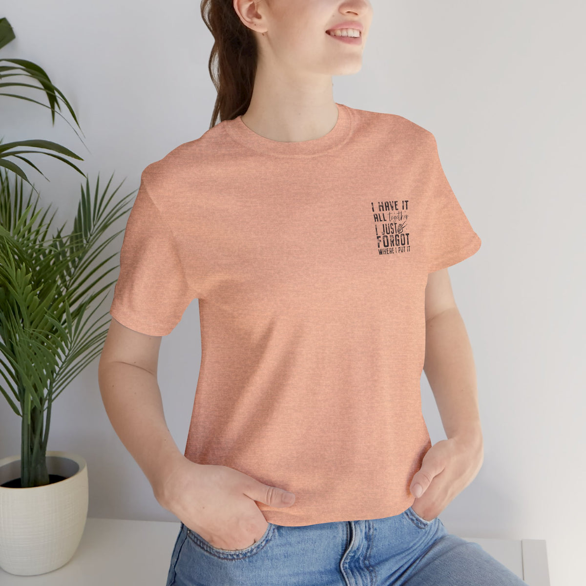 "I Have It All... I Just Forgot Where I Put It" Tee Shirt