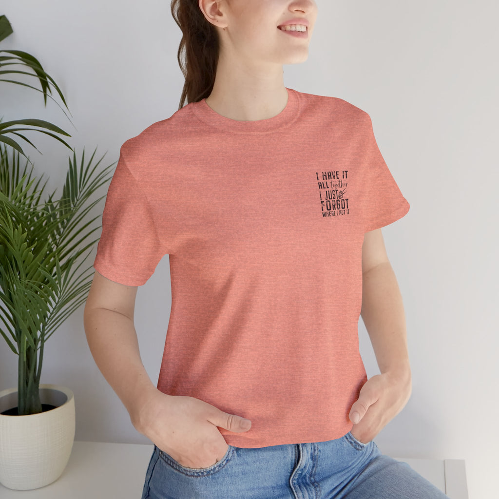 "I Have It All... I Just Forgot Where I Put It" Tee Shirt