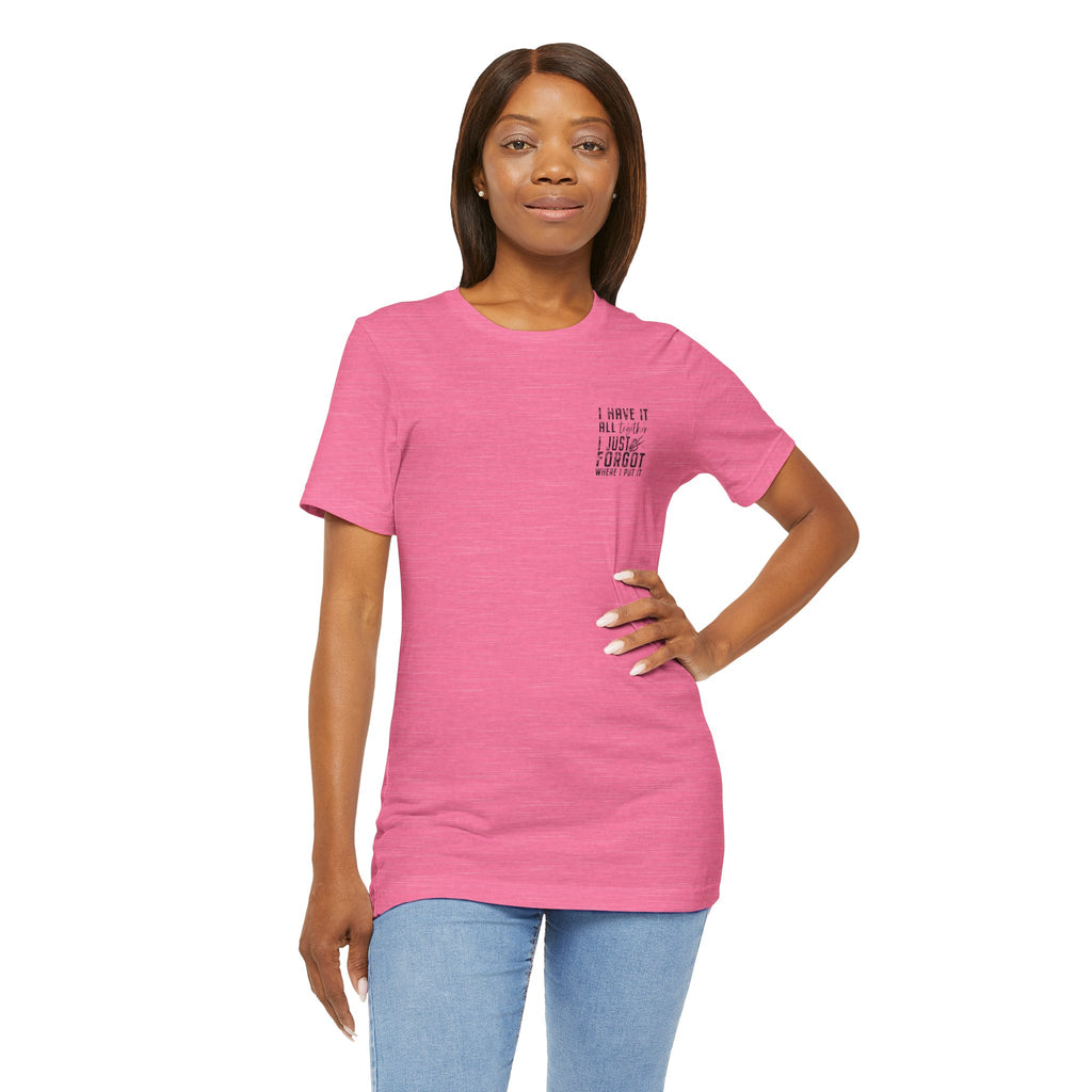"I Have It All... I Just Forgot Where I Put It" Tee Shirt