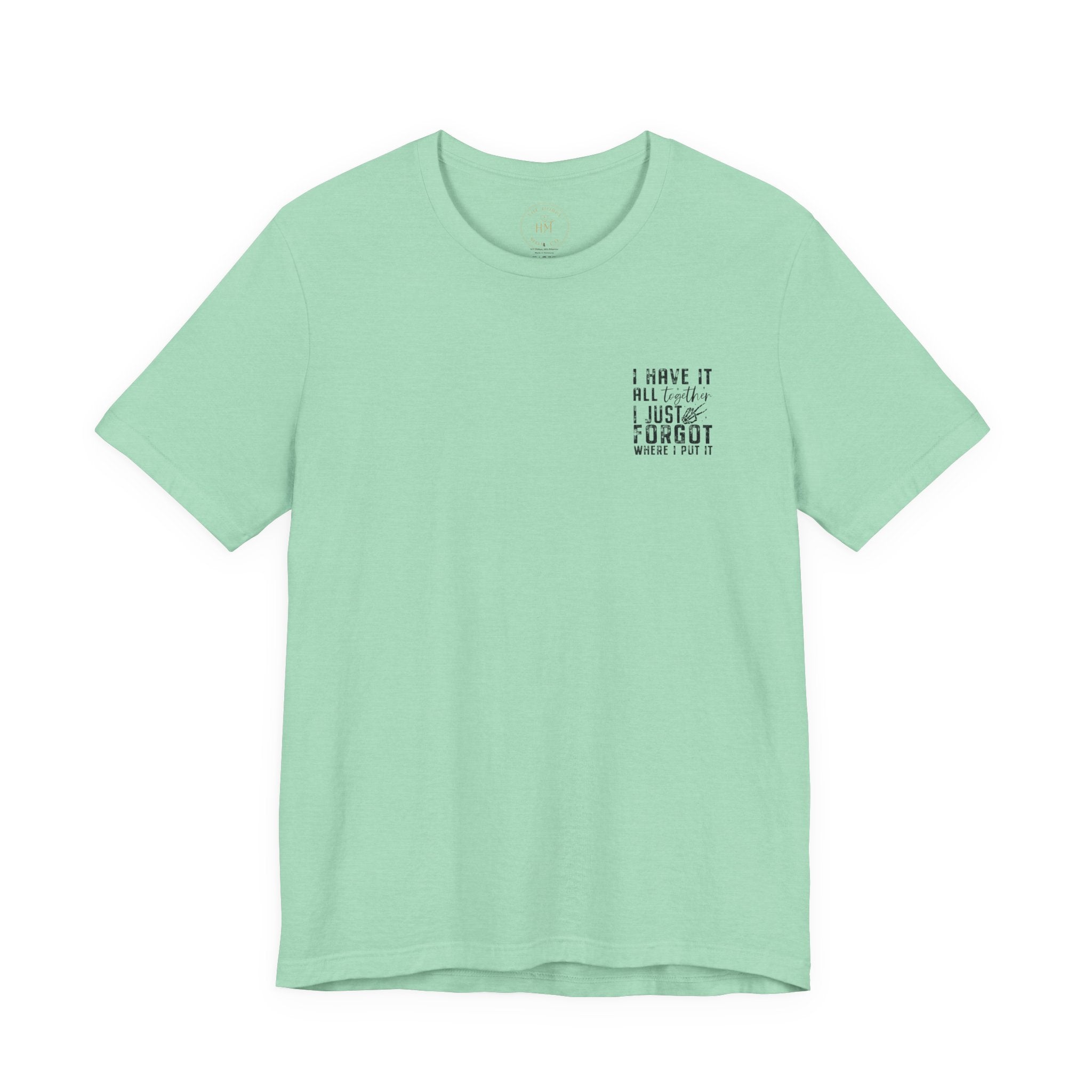 "I Have It All... I Just Forgot Where I Put It" Tee Shirt
