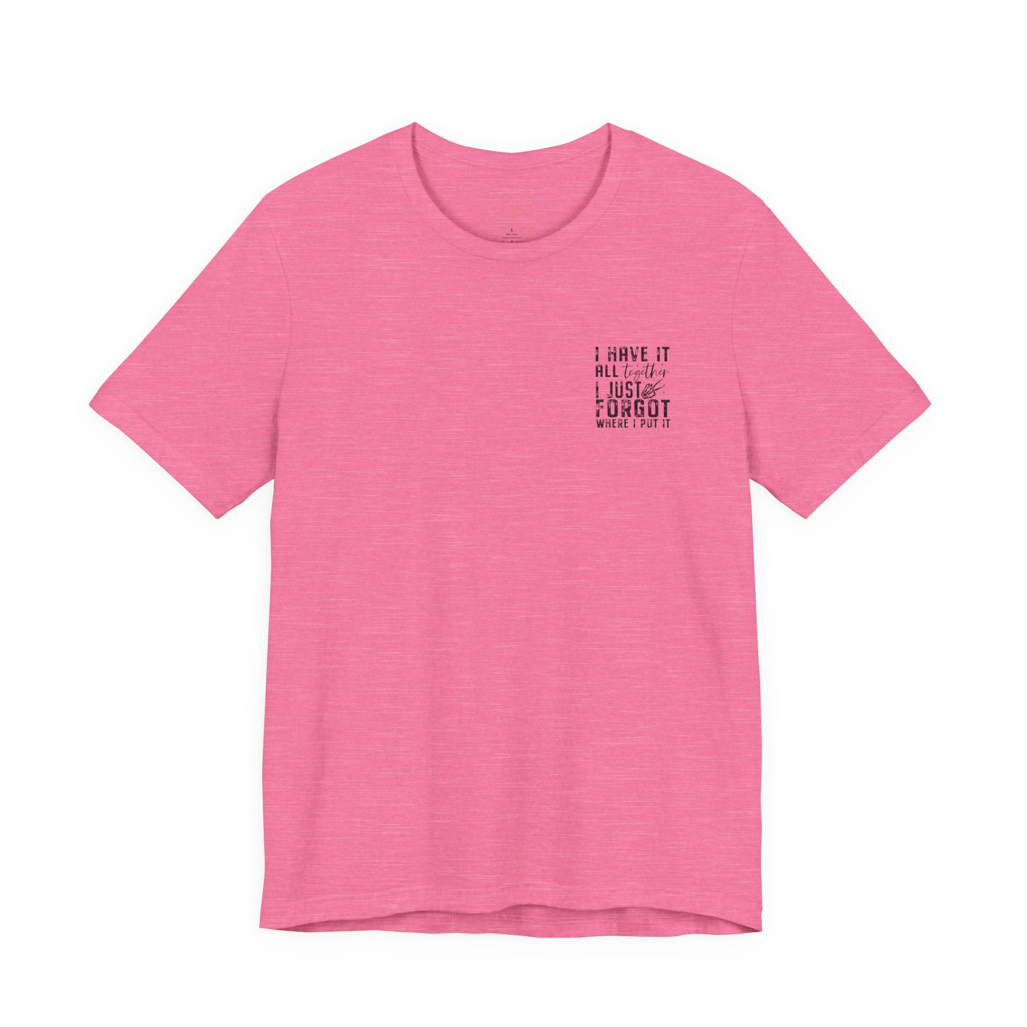"I Have It All... I Just Forgot Where I Put It" Tee Shirt