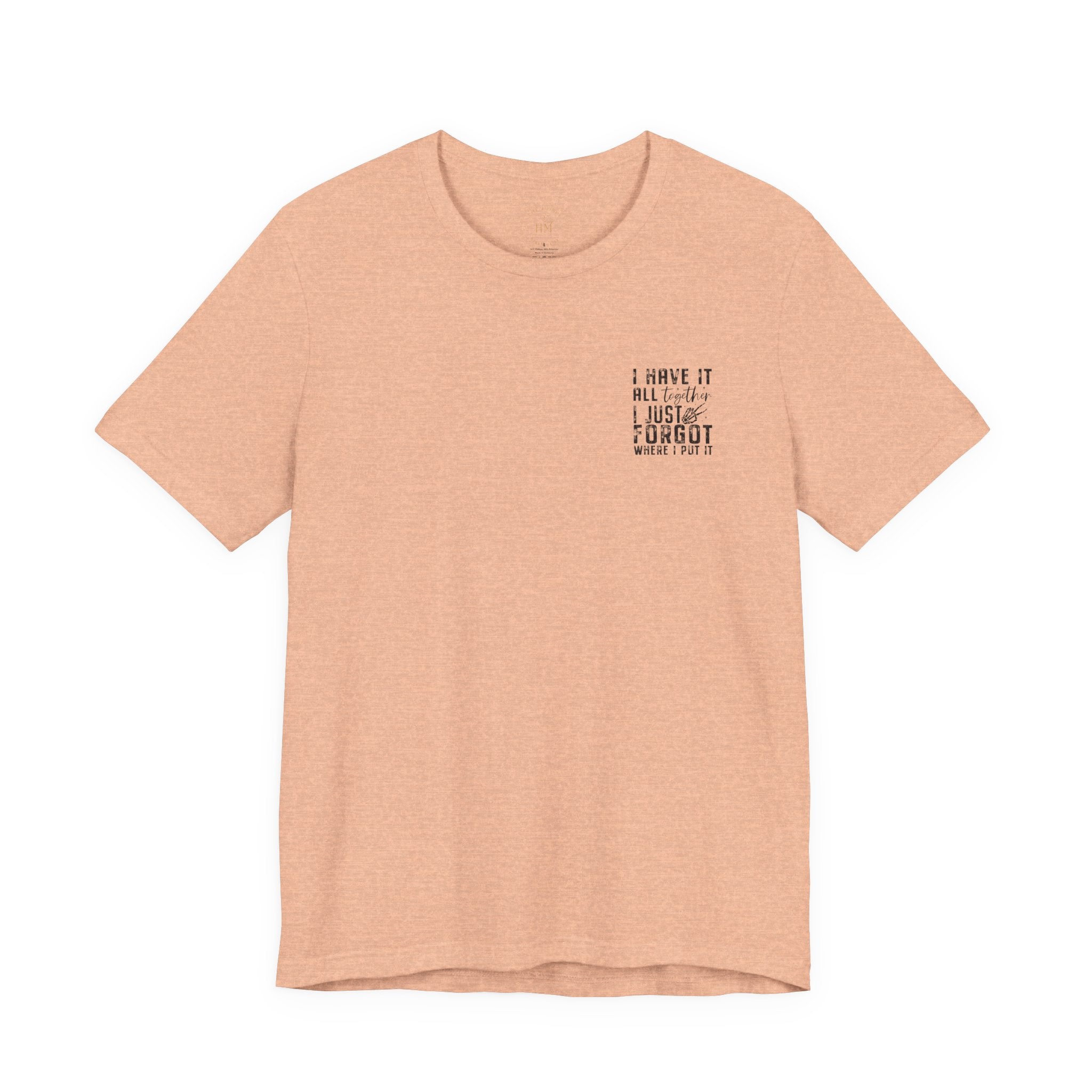 "I Have It All... I Just Forgot Where I Put It" Tee Shirt